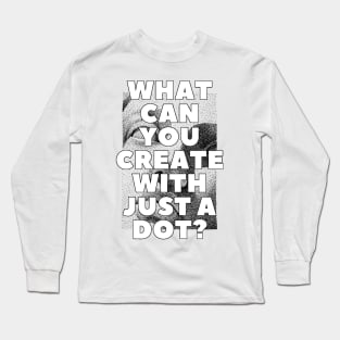 WHAT CAN YOU CREATE WITH JUST A DOT? black white / Cool and Funny quotes Long Sleeve T-Shirt